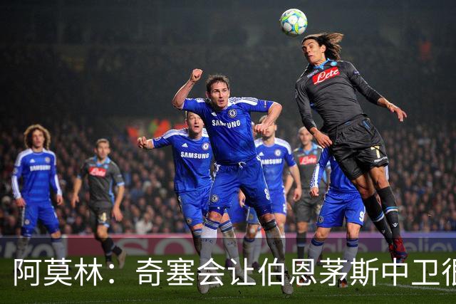阿莫林：奇塞会让伯恩茅斯中卫很难受