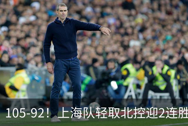 105-92！上海队轻取北控迎2连胜，张镇麟28分，廖三宁空砍34分